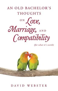 An Old Bachelor's Thoughts on Love, Marriage, and Compatibility: (for what it's worth)