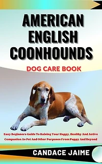 AMERICAN ENGLISH COONHOUNDS DOG CARE BOOK: Easy Beginners Guide To Raising Your Happy, Healthy And Active Companion As Pet And Other Purposes From Puppy And Beyond