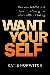 Want Your Self: Shift Self-Talk and Unearth the Strength Who You Were All Along