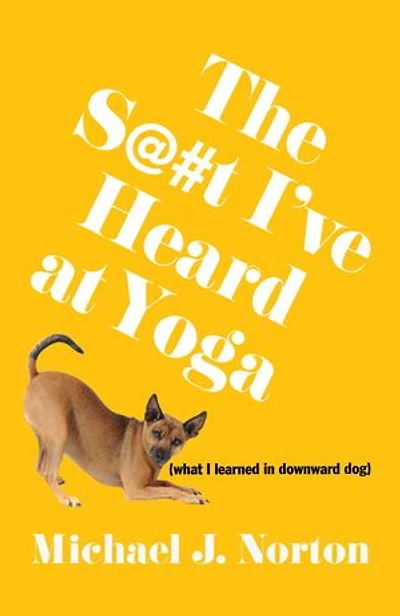 The S@#t I've Heard at Yoga: What I Learned Downward Dog