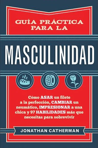 GUA PRCTICA PARA la MASCULINIDAD: Cmo asar un filete a perfeccin,cambiar neumtico, impresionar