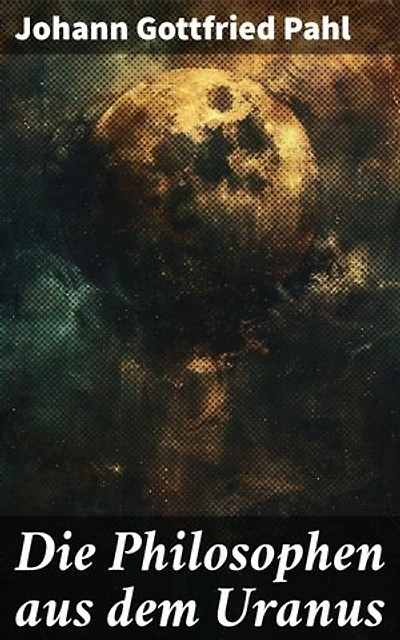 Die Philosophen aus dem Uranus: Eine Reise in die Tiefen des Universums: Ein literarisches Meisterwerk voller philosophischer Gedanken und faszinierender Charaktere