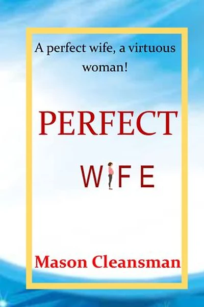 PERFECT WIFE: The individuals who advocate woman's rights would say, an ideal perfect wife can also be traced to a virtuous woman. Indeed, don't worry about it. There is a whole other world to it.