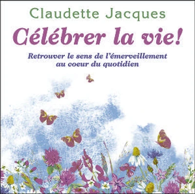 Célébrer la vie! : retrouver le sens de l'émerveillement au coeur du quotidien: quotidien