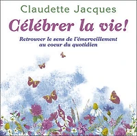 Célébrer la vie! : retrouver le sens de l'émerveillement au coeur du quotidien: quotidien