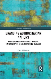 Branding Authoritarian Nations: Political Legitimation and Strategic National Myths Military-Ruled Thailand