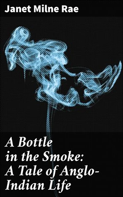 A Bottle in the Smoke: A Tale of Anglo-Indian Life: A Tale of Cultural Complexity in British Colonial India