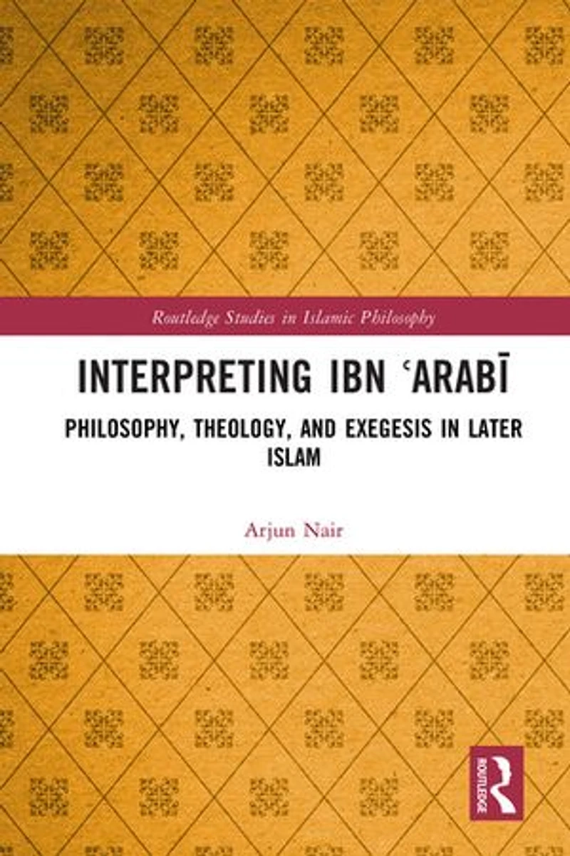Interpreting Ibn E-ArabA: Philosophy, Theology, and Exegesis Later Islam