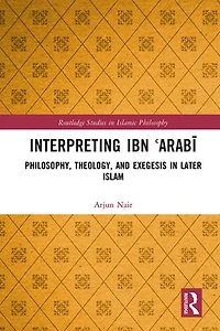 Interpreting Ibn E-ArabA: Philosophy, Theology, and Exegesis Later Islam
