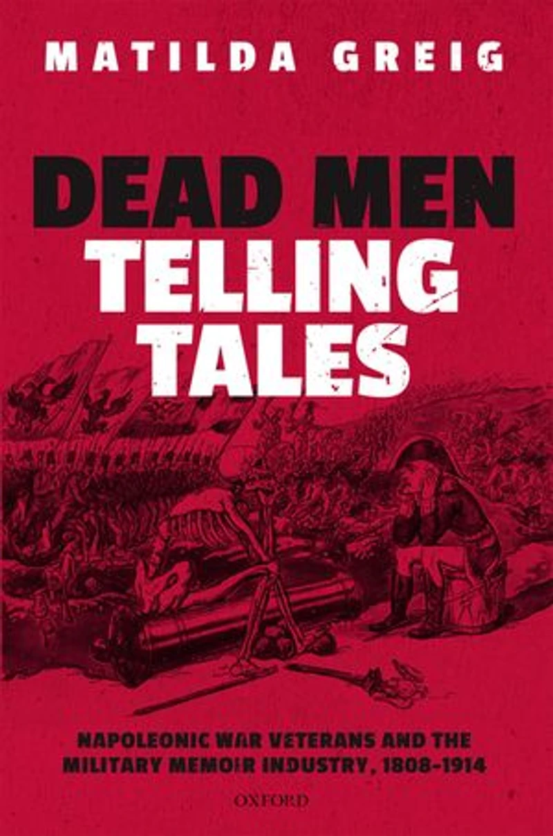 Dead Men Telling Tales: Napoleonic War Veterans And The Military Memoir Industry, 1808-1914