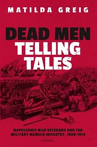 Dead Men Telling Tales: Napoleonic War Veterans And The Military Memoir Industry, 1808-1914