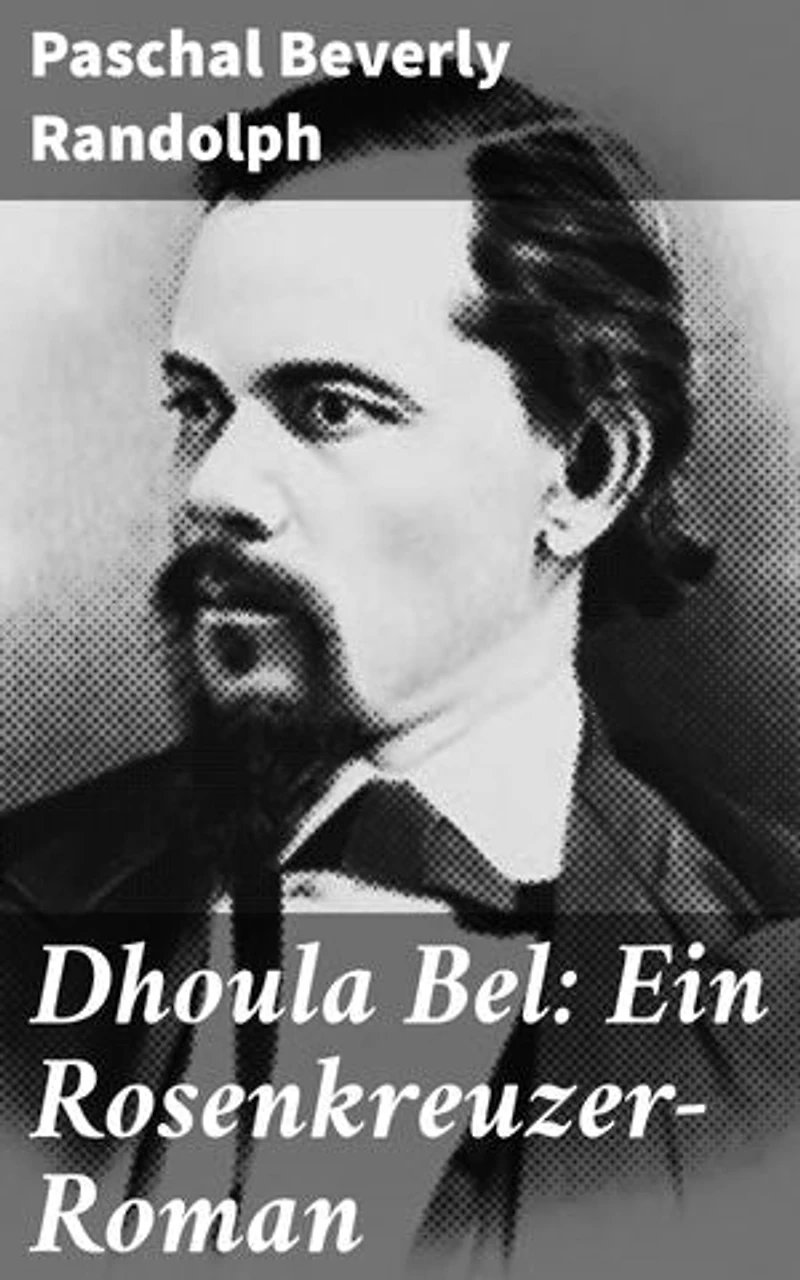 Dhoula Bel: Ein Rosenkreuzer-Roman: Bereicherte Ausgabe. Eine Reise durch die Rosenkreuzer-Tradition und das okkulte 19. Jahrhundert