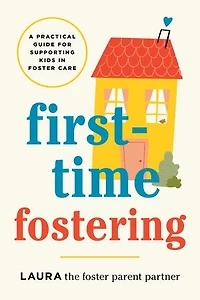 First-Time Fostering: A Practical Guide for Supporting Kids Foster Care