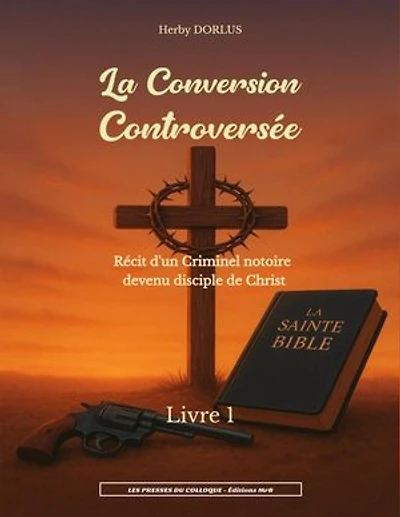 La Conversion Controversée - Livre 1: Récit d'un criminel notoire devenu disciple de Christ