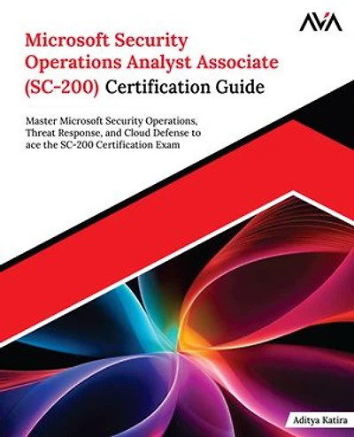 Microsoft Security Operations Analyst Associate (SC-200) Certification Guide: Master Microsoft Security Operations, Threat Response