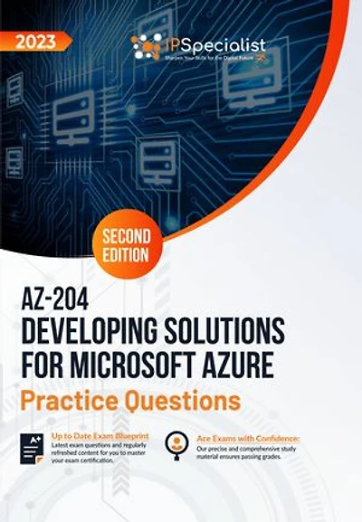 AZ-204: Developing Solutions for Microsoft Azure: +300 Exam Practice Questions with Detailed Explanations and Reference Links: Second Edition - 2023: Exam: AZ-204