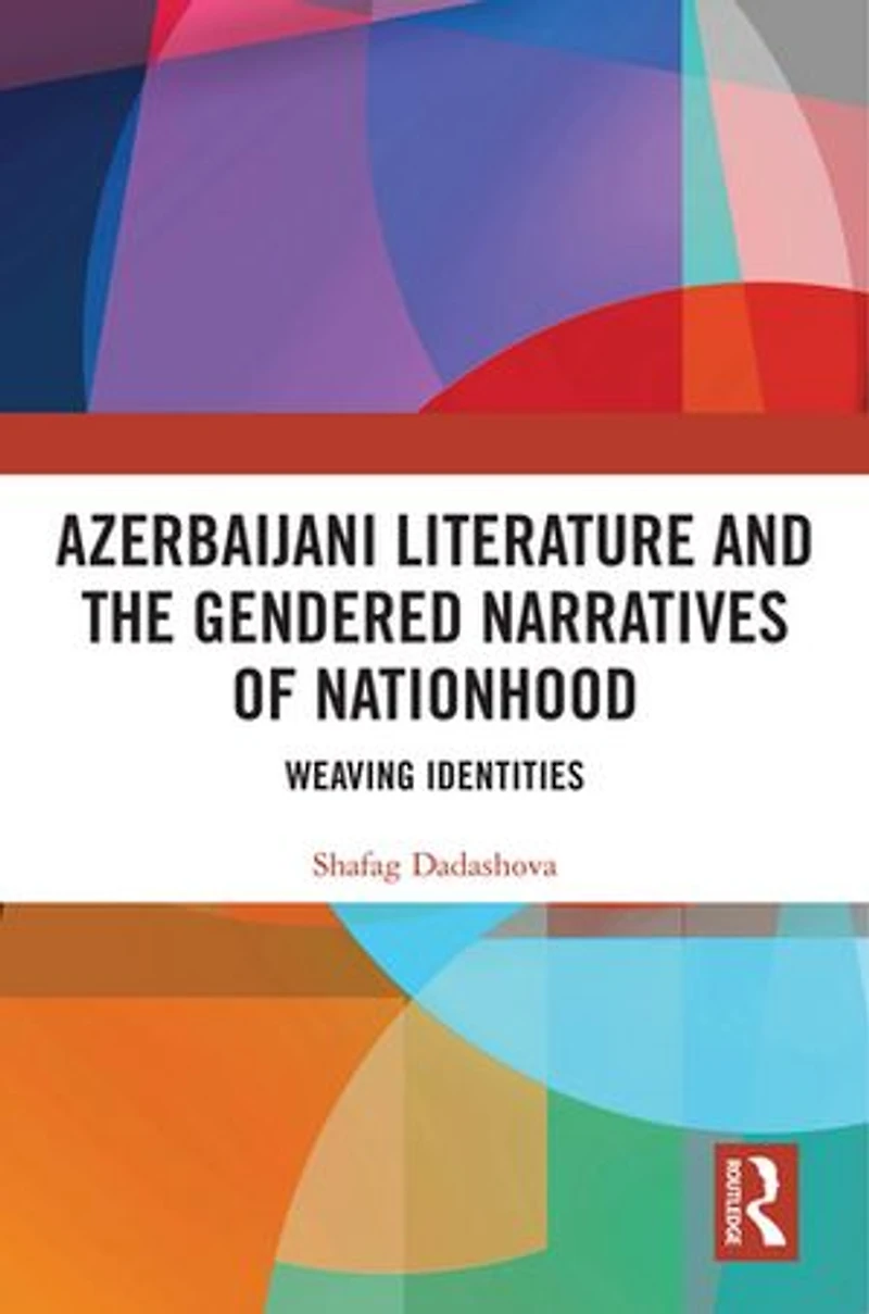 Azerbaijani Literature and the Gendered Narratives of Nationhood: Weaving Identities