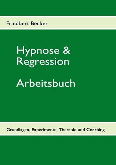 Hypnose & Regression: Grundlagen, Experimente, Therapie und Coaching