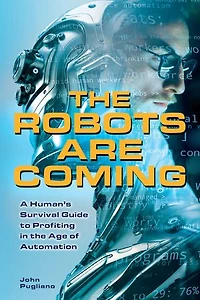 the Robots are Coming: A Human's Survival Guide to Profiting Age of Automation