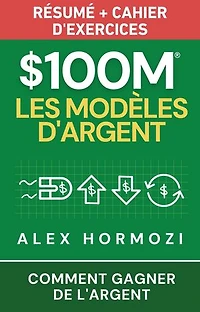 $100M Les Modèles d’Argent Résumé + cahier d’exercices: Comment gagner de l’argent