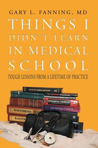 Things I Didn't Learn Medical School: Tough Lessons from a Lifetime of Practice