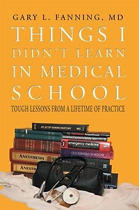 Things I Didn't Learn Medical School: Tough Lessons from a Lifetime of Practice