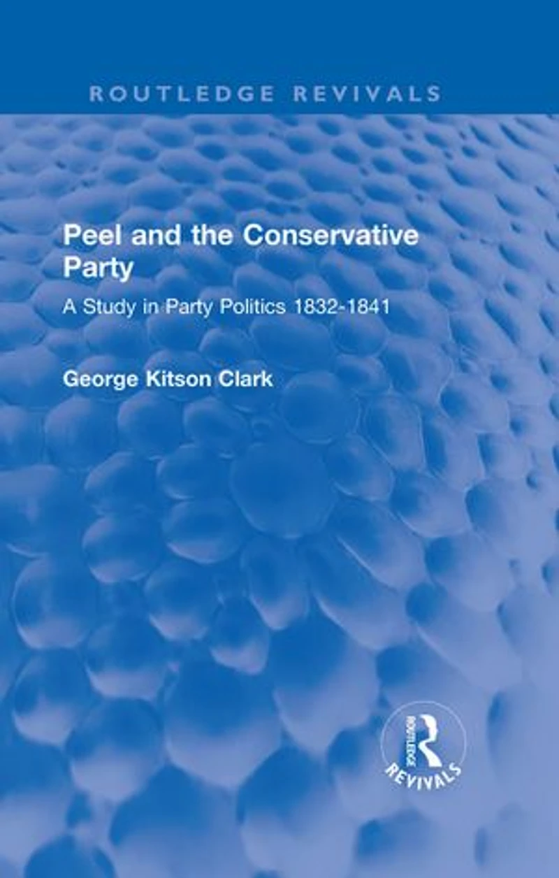 Peel and the Conservative Party: A Study Party Politics 1832-1841