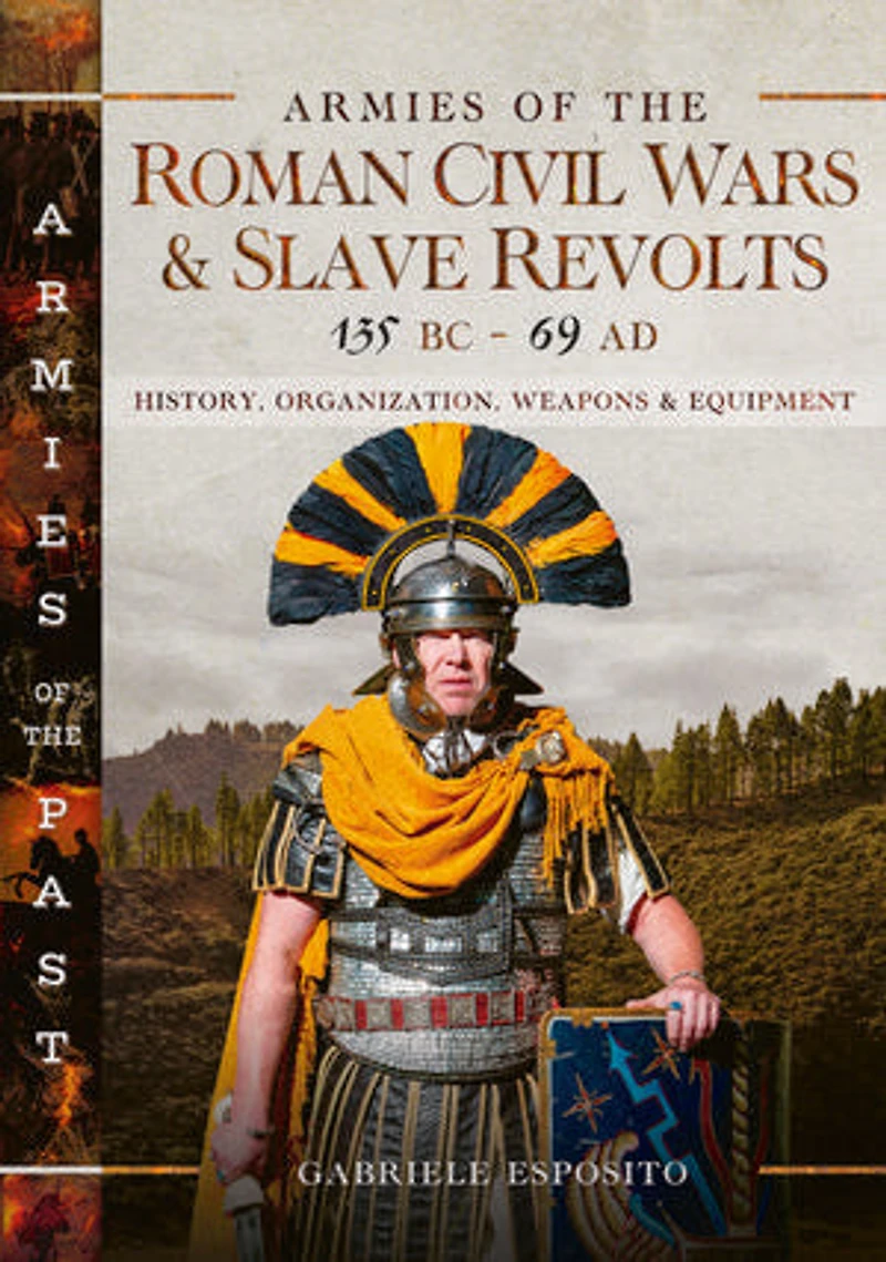 Armies of the Roman Civil Wars and Slave Revolts, 135 BC-AD 69: History, Organization, Weapons Equipment