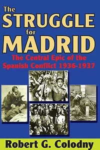 the Struggle for Madrid: Central Epic of Spanish Conflict 1936-1937