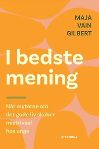 I bedste mening: Når myterne om det gode liv skaber mistrivsel hos unge