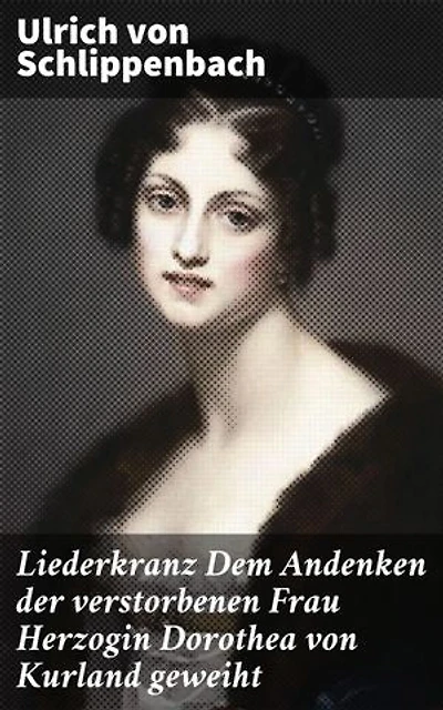 Liederkranz Dem Andenken der verstorbenen Frau Herzogin Dorothea von Kurland geweiht: Eine poetische Huldigung an die Natur und die Liebe