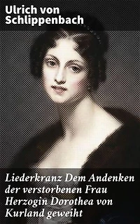 Liederkranz Dem Andenken der verstorbenen Frau Herzogin Dorothea von Kurland geweiht: Eine poetische Huldigung an die Natur und die Liebe