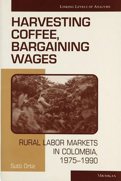 Harvesting Coffee, Bargaining Wages: Rural Labor Markets in Colombia, 1975-1990
