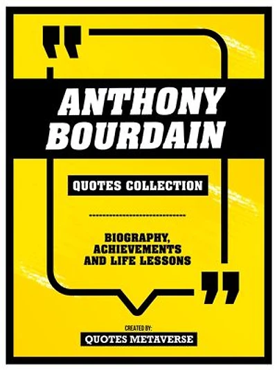 Anthony Bourdain - Quotes Collection: Biography, Achievements And Life Lessons