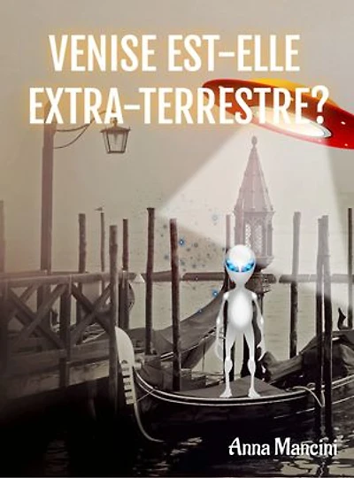 Venise Est-Elle Extra-Terrestre?: Qui A Créé Venise? Et Pourquoi?