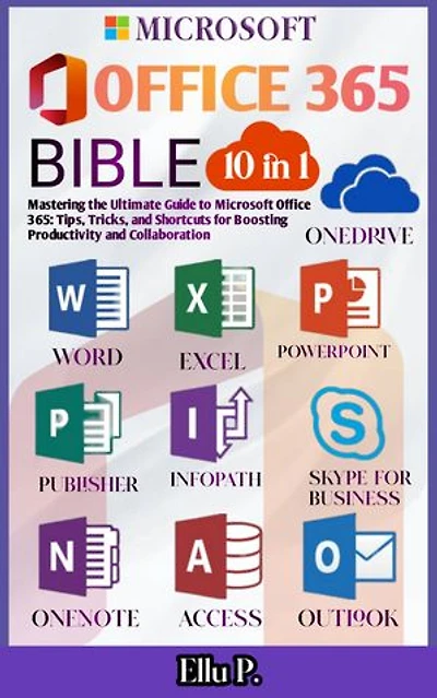Microsoft Office 365 Bible: Mastering the Ultimate Guide to Microsoft Office 365: Tips, Tricks, and Shortcuts for Boosting Productivity and Collaboration