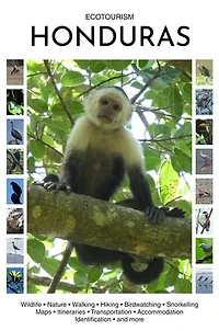 Ecotourism Honduras: Wildlife, Nature, Walking, Hiking, Birdwatching, Snorkelling, Maps, Itineraries, Transportation, Accommodation, Identification and more