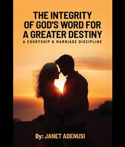 The Integrity of God's Word for a Greater Destiny: A Courtship & Marriage Discipline Manual for Successful Daily Living