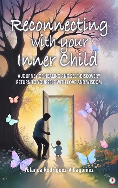 Reconnecting With Your Inner Child: A JOURNEY OF HEALING AND SELF-DISCOVERY RETURN TO YOURSELF WITH LOVE AND WISDOM