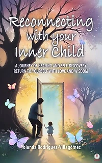 Reconnecting With Your Inner Child: A JOURNEY OF HEALING AND SELF-DISCOVERY RETURN TO YOURSELF WITH LOVE AND WISDOM