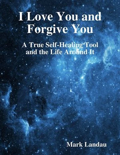 I Love You and Forgive You: A True Self-Healing Tool and the Life Around It