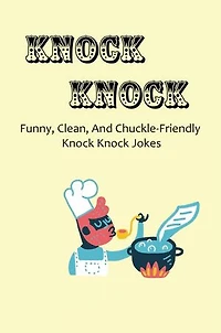 Knock Knock: Funny, Clean, And Chuckle-Friendly Knock Knock Jokes