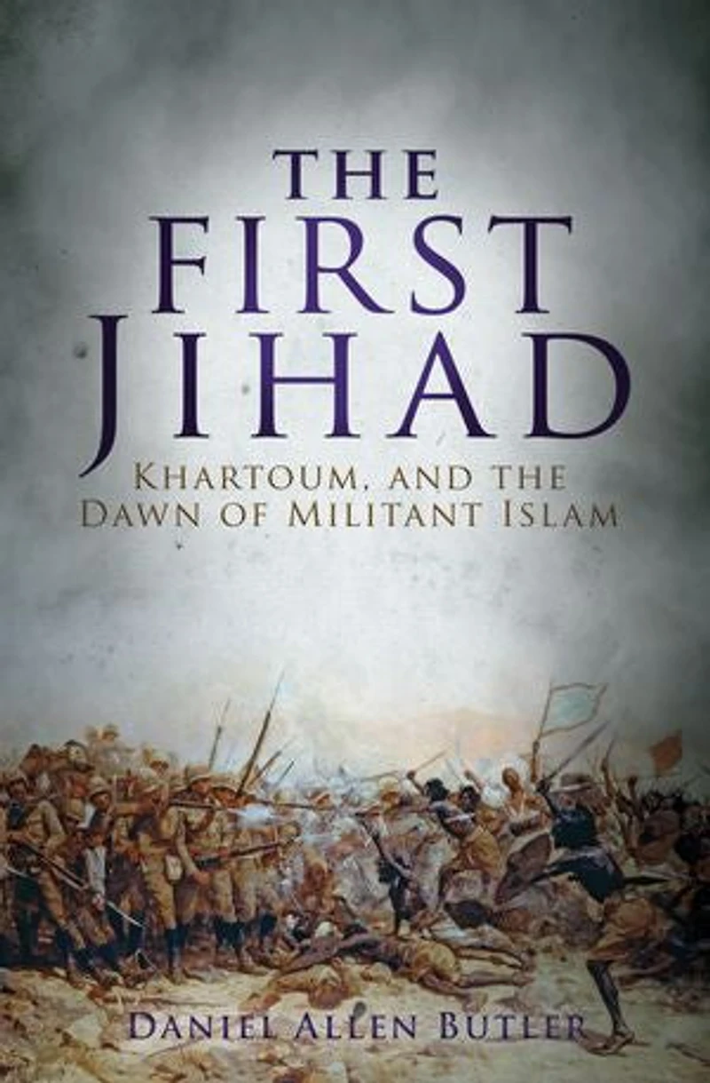 The First Jihad: Battle For Khartoum And Dawn Of Militant Islam