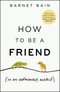 How to be a Friend (In an Unfriendly World): Lessons on Connection