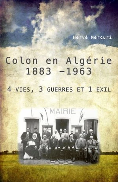 Colon en Algérie 1883 -1963: 4 vies, 3 guerres et 1 exil