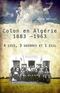 Colon en Algérie 1883 -1963: 4 vies, 3 guerres et 1 exil