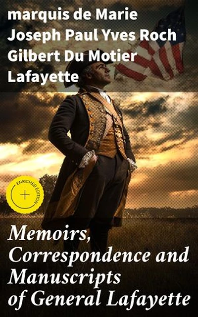 Memoirs, Correspondence and Manuscripts of General Lafayette: Enriched edition. A Revolutionary Legacy: Insights from Lafayette's Manuscripts