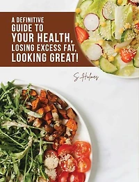 A Definitive Guide to Your Health, Losing Excess Fat, Looking Great!