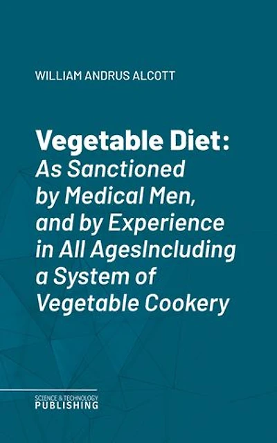 Vegetable Diet: As Sanctioned by Medical Men, and by Experience in All AgesIncluding a System of Vegetable Cookery