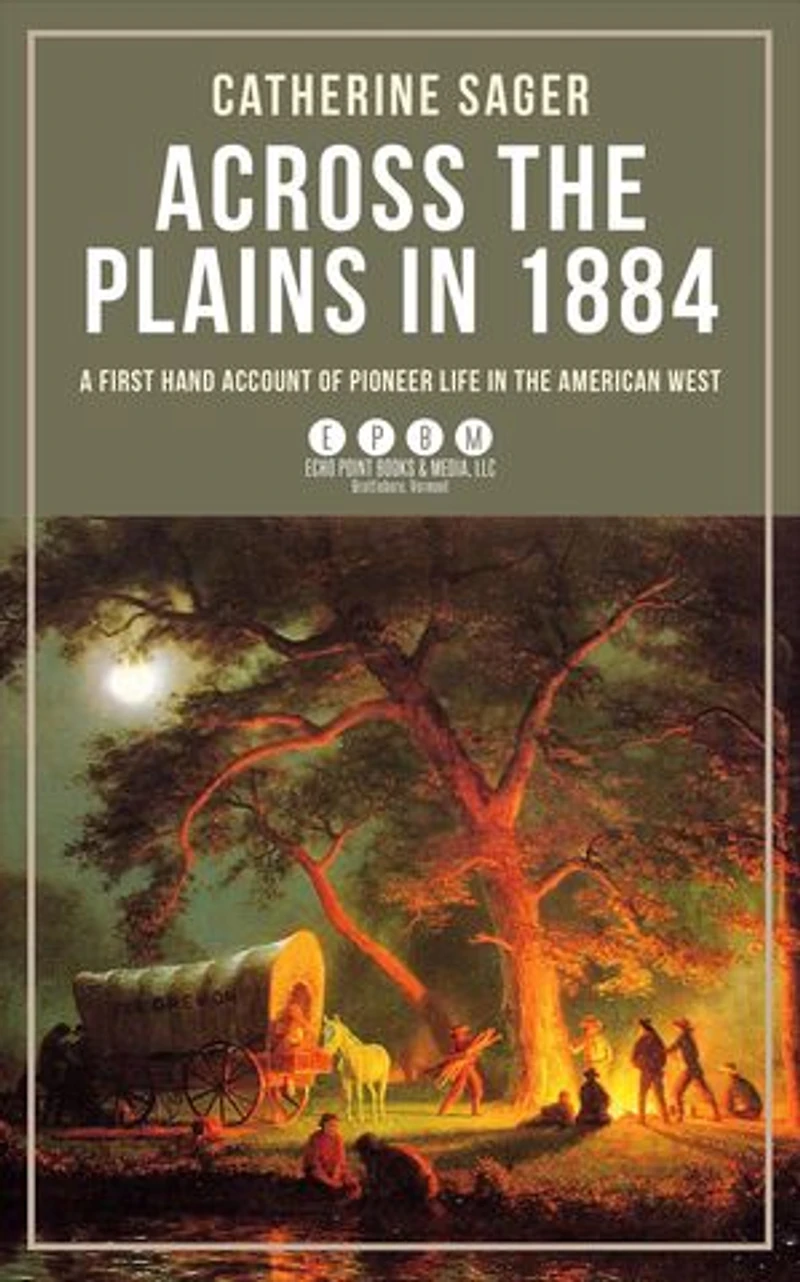 Across the Plains in 1884: A First Hand Account of Pioneer Life in the American West